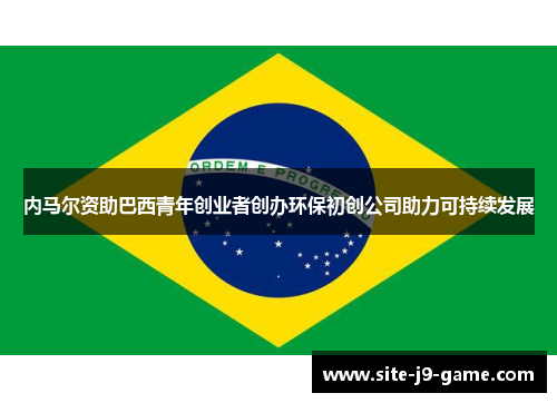 内马尔资助巴西青年创业者创办环保初创公司助力可持续发展 内马尔资助巴西青年创业者创办环保初创公司助力可持续发展