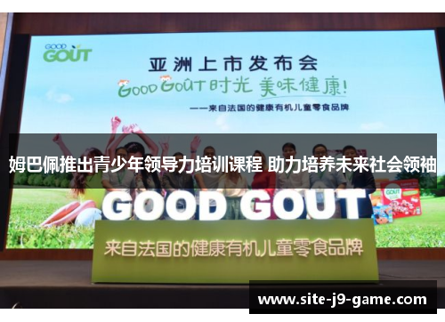 姆巴佩推出青少年领导力培训课程 助力培养未来社会领袖 姆巴佩推出青少年领导力培训课程 助力培养未来社会领袖