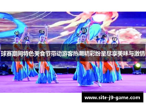 球赛期间特色美食节带动游客热潮精彩纷呈尽享美味与激情 球赛期间特色美食节带动游客热潮精彩纷呈尽享美味与激情