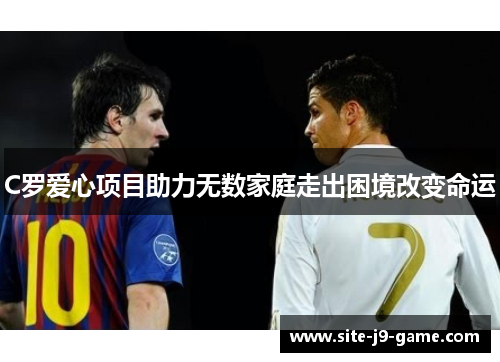 C罗爱心项目助力无数家庭走出困境改变命运 C罗爱心项目助力无数家庭走出困境改变命运