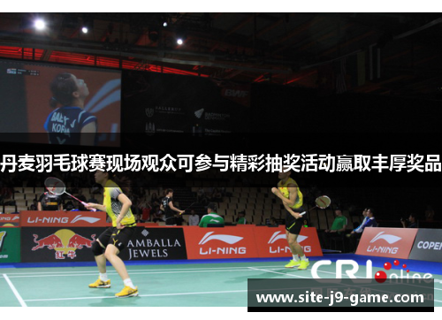 丹麦羽毛球赛现场观众可参与精彩抽奖活动赢取丰厚奖品 丹麦羽毛球赛现场观众可参与精彩抽奖活动赢取丰厚奖品