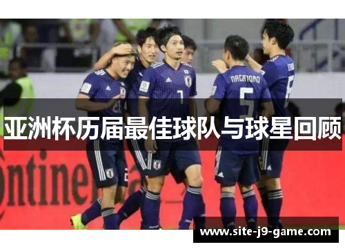 亚洲杯历届最佳球队与球星回顾 亚洲杯历届最佳球队与球星回顾
