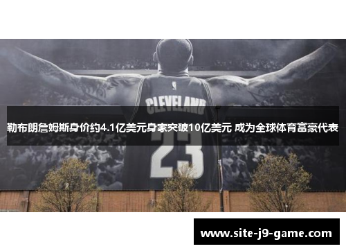 勒布朗詹姆斯身价约4.1亿美元身家突破10亿美元 成为全球体育富豪代表 勒布朗詹姆斯身价约4.1亿美元身家突破10亿美元 成为全球体育富豪代表