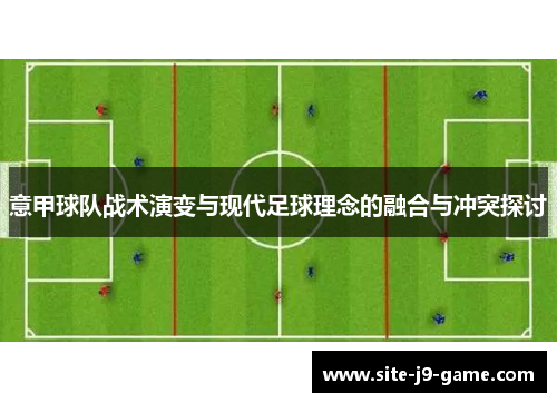 意甲球队战术演变与现代足球理念的融合与冲突探讨 意甲球队战术演变与现代足球理念的融合与冲突探讨