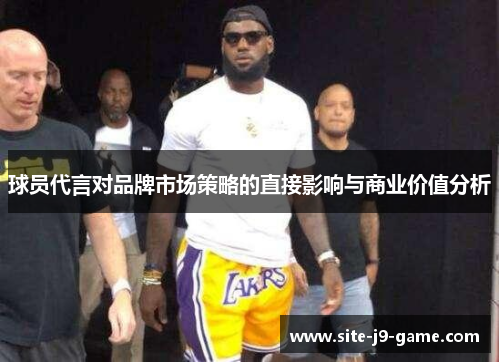 球员代言对品牌市场策略的直接影响与商业价值分析 球员代言对品牌市场策略的直接影响与商业价值分析