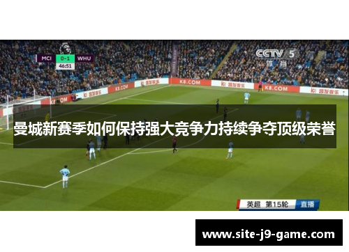 曼城新赛季如何保持强大竞争力持续争夺顶级荣誉 曼城新赛季如何保持强大竞争力持续争夺顶级荣誉