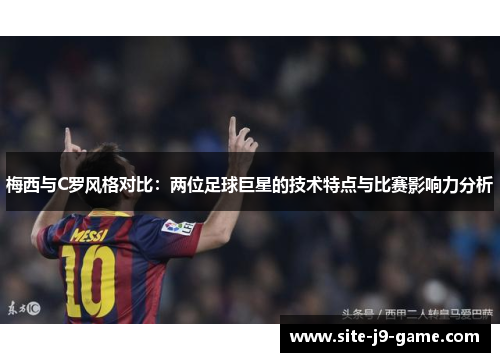 梅西与C罗风格对比:两位足球巨星的技术特点与比赛影响力分析 梅西与C罗风格对比:两位足球巨星的技术特点与比赛影响力分析