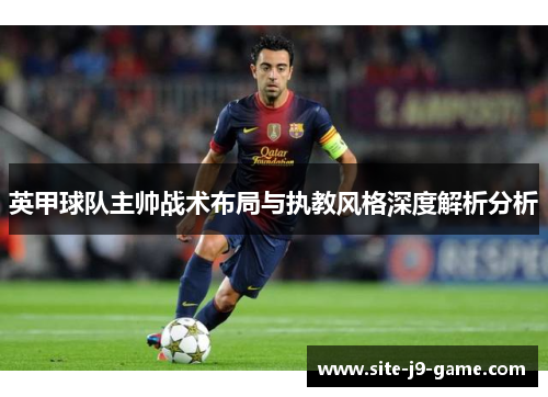 英甲球队主帅战术布局与执教风格深度解析分析 英甲球队主帅战术布局与执教风格深度解析分析
