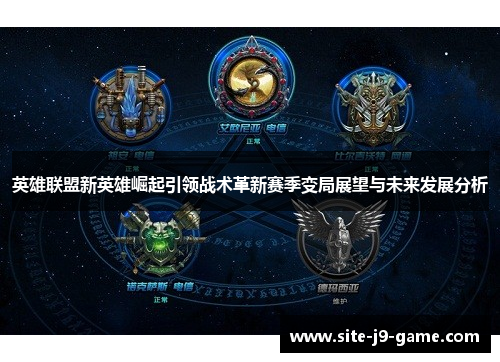 英雄联盟新英雄崛起引领战术革新赛季变局展望与未来发展分析 英雄联盟新英雄崛起引领战术革新赛季变局展望与未来发展分析