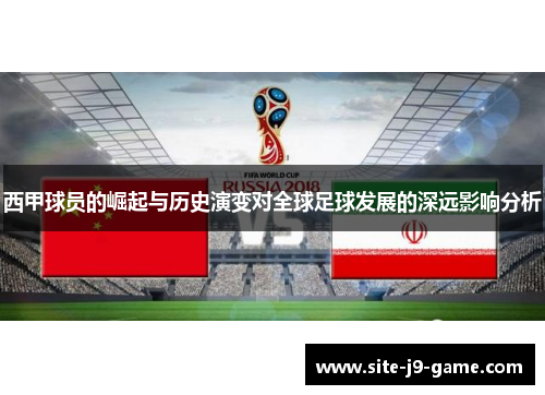 西甲球员的崛起与历史演变对全球足球发展的深远影响分析 西甲球员的崛起与历史演变对全球足球发展的深远影响分析