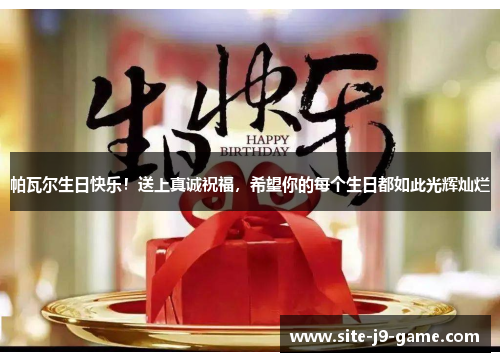 帕瓦尔生日快乐!送上真诚祝福,希望你的每个生日都如此光辉灿烂 帕瓦尔生日快乐!送上真诚祝福,希望你的每个生日都如此光辉灿烂