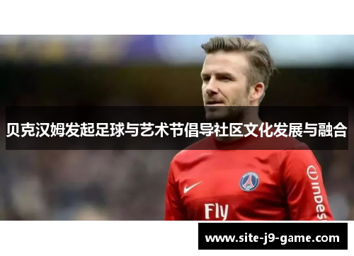 贝克汉姆发起足球与艺术节倡导社区文化发展与融合 贝克汉姆发起足球与艺术节倡导社区文化发展与融合