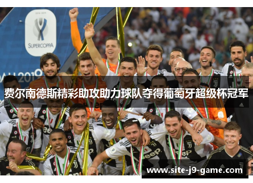 费尔南德斯精彩助攻助力球队夺得葡萄牙超级杯冠军 费尔南德斯精彩助攻助力球队夺得葡萄牙超级杯冠军