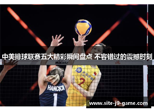 中美排球联赛五大精彩瞬间盘点 不容错过的震撼时刻 中美排球联赛五大精彩瞬间盘点 不容错过的震撼时刻