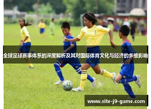 全球足球赛事体系的深度解析及其对国际体育文化与经济的多维影响 全球足球赛事体系的深度解析及其对国际体育文化与经济的多维影响