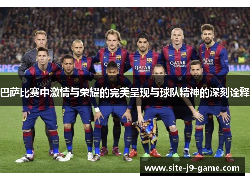 巴萨比赛中激情与荣耀的完美呈现与球队精神的深刻诠释 巴萨比赛中激情与荣耀的完美呈现与球队精神的深刻诠释