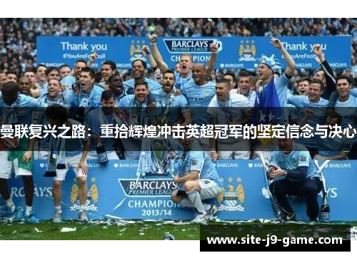 曼联复兴之路:重拾辉煌冲击英超冠军的坚定信念与决心 曼联复兴之路:重拾辉煌冲击英超冠军的坚定信念与决心