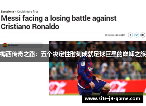 梅西传奇之路:五个决定性时刻成就足球巨星的巅峰之旅 梅西传奇之路:五个决定性时刻成就足球巨星的巅峰之旅