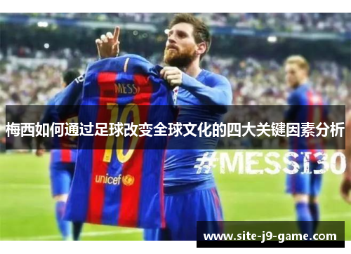 梅西如何通过足球改变全球文化的四大关键因素分析 梅西如何通过足球改变全球文化的四大关键因素分析