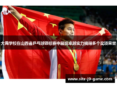 大禹学校在山西省乒乓球锦标赛中展现卓越实力摘得多个奖项荣誉 大禹学校在山西省乒乓球锦标赛中展现卓越实力摘得多个奖项荣誉