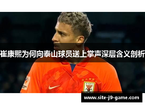 崔康熙为何向泰山球员送上掌声深层含义剖析