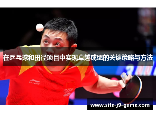 在乒乓球和田径项目中实现卓越成绩的关键策略与方法 在乒乓球和田径项目中实现卓越成绩的关键策略与方法