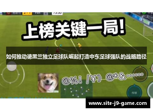 如何推动德黑兰独立足球队崛起打造中东足球强队的战略路径 如何推动德黑兰独立足球队崛起打造中东足球强队的战略路径