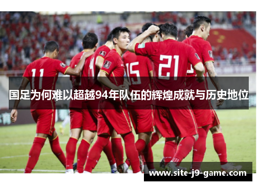 国足为何难以超越94年队伍的辉煌成就与历史地位