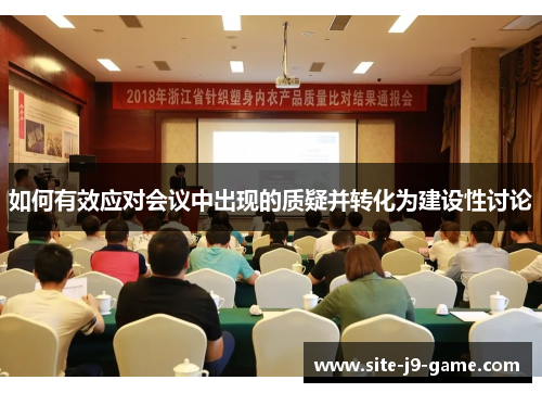 如何有效应对会议中出现的质疑并转化为建设性讨论