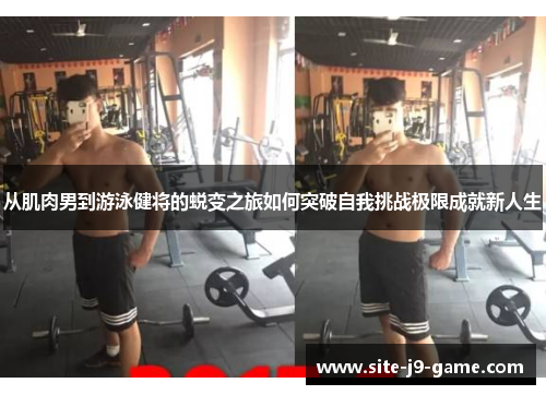 从肌肉男到游泳健将的蜕变之旅如何突破自我挑战极限成就新人生 从肌肉男到游泳健将的蜕变之旅如何突破自我挑战极限成就新人生