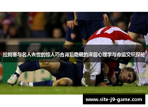 拉姆塞与名人去世的惊人巧合背后隐藏的深层心理学与命运交织探秘 拉姆塞与名人去世的惊人巧合背后隐藏的深层心理学与命运交织探秘