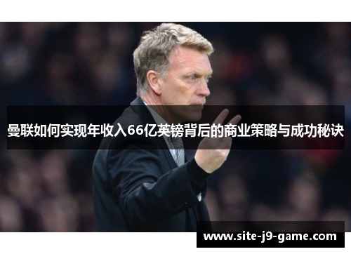 曼联如何实现年收入66亿英镑背后的商业策略与成功秘诀