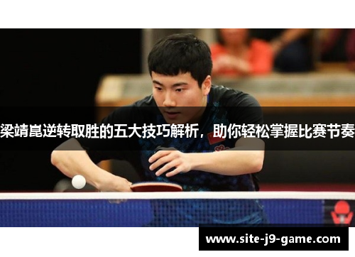 梁靖崑逆转取胜的五大技巧解析,助你轻松掌握比赛节奏 梁靖崑逆转取胜的五大技巧解析,助你轻松掌握比赛节奏