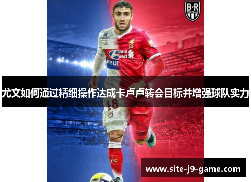 尤文如何通过精细操作达成卡卢卢转会目标并增强球队实力 尤文如何通过精细操作达成卡卢卢转会目标并增强球队实力
