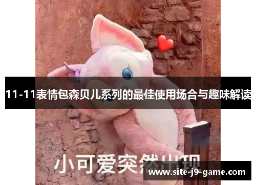 11-11表情包森贝儿系列的最佳使用场合与趣味解读