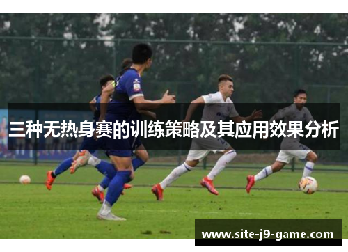三种无热身赛的训练策略及其应用效果分析 三种无热身赛的训练策略及其应用效果分析