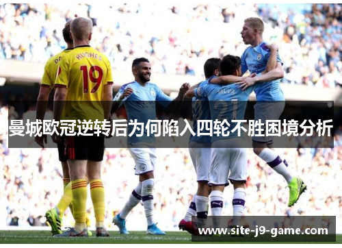 曼城欧冠逆转后为何陷入四轮不胜困境分析 曼城欧冠逆转后为何陷入四轮不胜困境分析