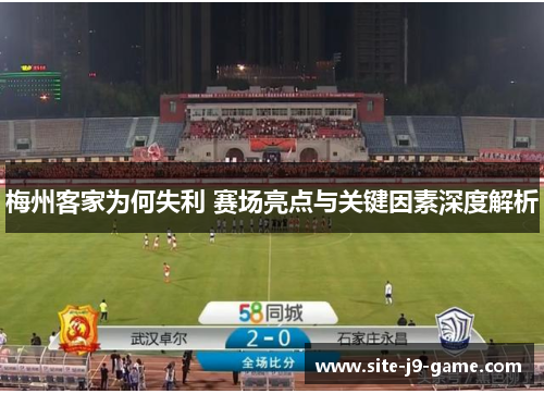 梅州客家为何失利 赛场亮点与关键因素深度解析 梅州客家为何失利 赛场亮点与关键因素深度解析