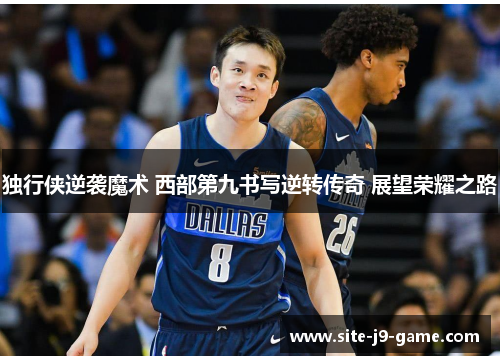 独行侠逆袭魔术 西部第九书写逆转传奇 展望荣耀之路 独行侠逆袭魔术 西部第九书写逆转传奇 展望荣耀之路