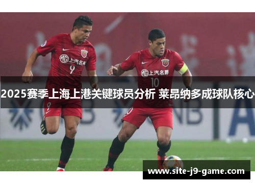2025赛季上海上港关键球员分析 莱昂纳多成球队核心 2025赛季上海上港关键球员分析 莱昂纳多成球队核心