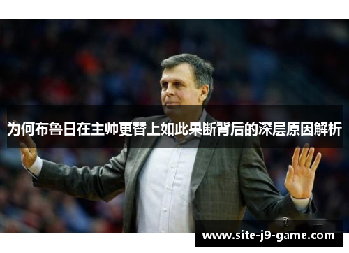 为何布鲁日在主帅更替上如此果断背后的深层原因解析 为何布鲁日在主帅更替上如此果断背后的深层原因解析