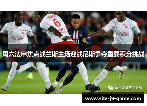 周六法甲焦点战兰斯主场迎战尼斯争夺重要积分挑战 周六法甲焦点战兰斯主场迎战尼斯争夺重要积分挑战