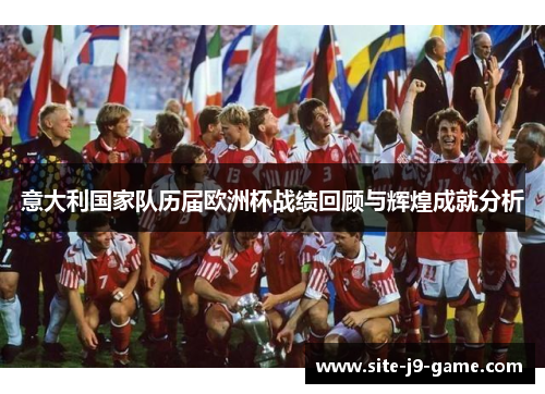 意大利国家队历届欧洲杯战绩回顾与辉煌成就分析 意大利国家队历届欧洲杯战绩回顾与辉煌成就分析