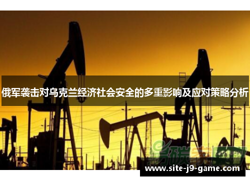 俄军袭击对乌克兰经济社会安全的多重影响及应对策略分析 俄军袭击对乌克兰经济社会安全的多重影响及应对策略分析