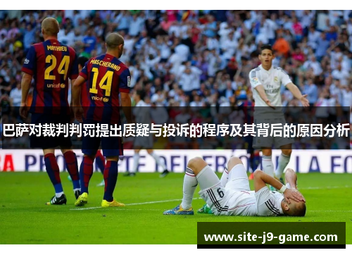 巴萨对裁判判罚提出质疑与投诉的程序及其背后的原因分析 巴萨对裁判判罚提出质疑与投诉的程序及其背后的原因分析