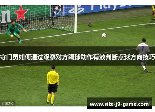 守门员如何通过观察对方踢球动作有效判断点球方向技巧 守门员如何通过观察对方踢球动作有效判断点球方向技巧