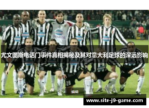 尤文图斯电话门事件真相揭秘及其对意大利足球的深远影响 尤文图斯电话门事件真相揭秘及其对意大利足球的深远影响