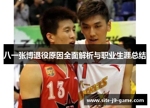 八一张博退役原因全面解析与职业生涯总结 八一张博退役原因全面解析与职业生涯总结
