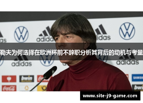 勒夫为何选择在欧洲杯前不辞职分析其背后的动机与考量