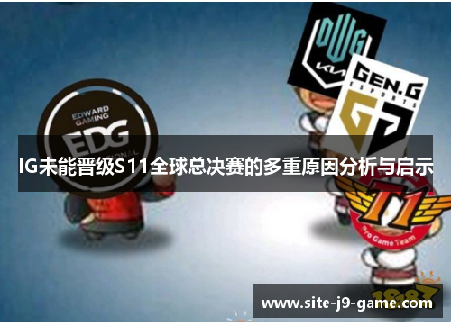 IG未能晋级S11全球总决赛的多重原因分析与启示 IG未能晋级S11全球总决赛的多重原因分析与启示